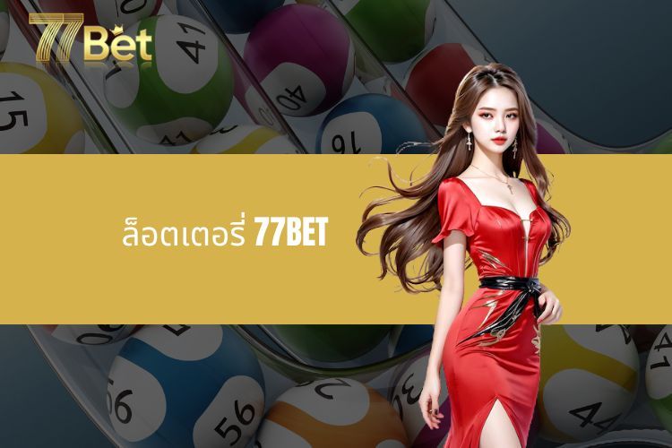 ล็อตเตอรี่ 77BET - ศูนย์กลางความบันเทิงและการเดิมพันที่น่าสนใจในประเทศไทย