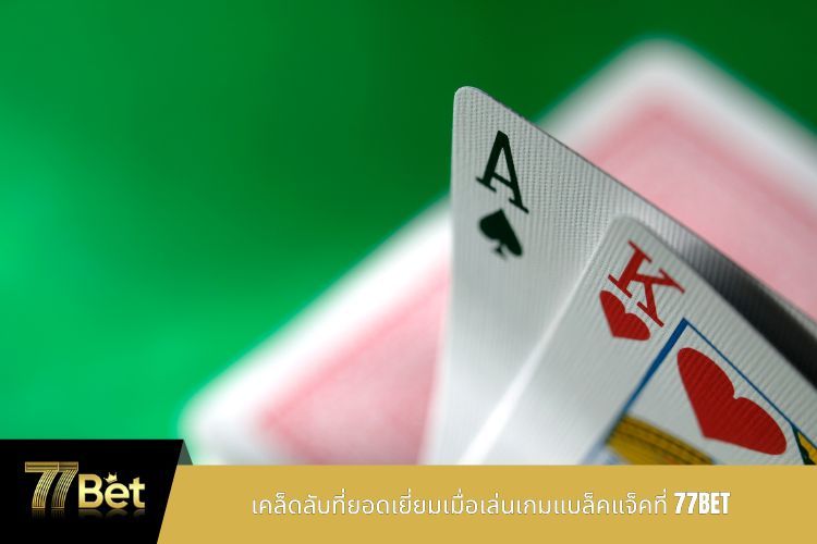 เคล็ดลับที่ยอดเยี่ยมเมื่อเล่นเกมแบล็คแจ็คที่ 77BET
