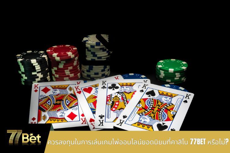 ควรลงทุนในการเล่นเกมไพ่ออนไลน์ยอดนิยมที่คาสิโน 77BET หรือไม่?