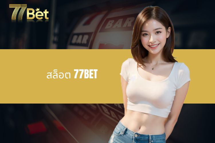 สล็อต 77BET - โอกาสในการรับรางวัลใหญ่